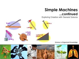 Simple Machines 
...continued 
Exploring Creation wwiitthh GGeenneerraall SScciieennccee 
Science is Organized Knowledge 
 