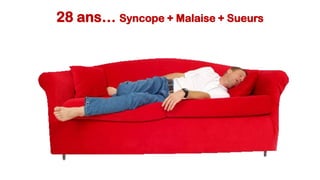 28 ans… Syncope + Malaise + Sueurs
 