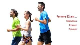 Femme 22 ans…
Palpitations
Dyspnée
Syncope
 