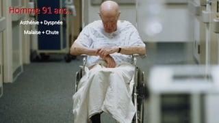 Homme 91 ans…
Asthénie + Dyspnée
Malaise + Chute
 