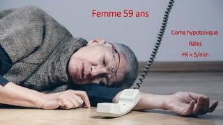 Femme 59 ans
Coma hypotonique
Râles
FR < 5/min
 