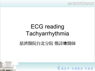 ECG reading
Tachyarrhythmia
慈濟醫院台北分院 鄭詩 醫師璁
 