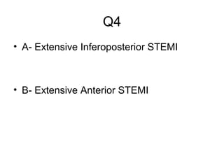Q4
• A- Extensive Inferoposterior STEMI

• B- Extensive Anterior STEMI

 