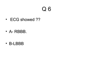 Q6
• ECG showed ??
• A- RBBB.
• B-LBBB

 