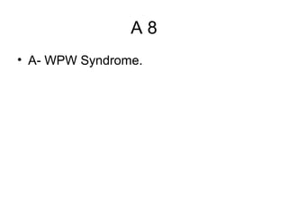 A8
• A- WPW Syndrome.

 
