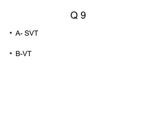 Q9
• A- SVT
• B-VT

 