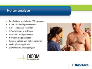 Holter analyse24 of 48 uur ambulante ECG opnameH12+ 12 afleidingen recorderH3+     3 kanaals recorderH-Scribe analyse softwareVERITAS™ analyse pakketNetwerk mogelijkhedenRemote upload van holteropnamesWeb upload applicatieDICOM en HL7 koppelingen