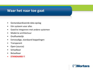 Waar het naar toe gaatGestandaardiseerde data opslagEén systeem voor allesGoed te integreren met andere systemenModerne architectuurOnafhankelijkEenvoudige, standaard koppelingenTransparantOpen (source)SchaalbaarBetaalbaarSTANDAARD !!