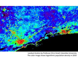 Landsat Analisis by Professor Chris Small, Columbia University
The color image shows logarithmic population density in 2010
 