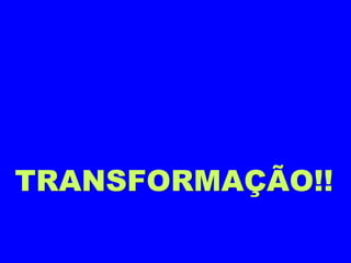 TRANSFORMAÇÃO!!
 