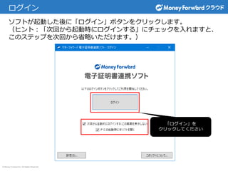 © Money Forward Inc. All Rights Reserved
ログイン
ソフトが起動した後に「ログイン」ボタンをクリックします。
（ヒント：「次回から起動時にログインする」にチェックを入れますと、
このステップを次回から省略いただけます。）
「ログイン」を
クリックしてください
 