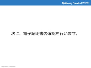 © Money Forward Inc. All Rights Reserved
次に、電子証明書の確認を行います。
 