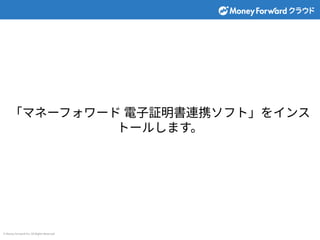 © Money Forward Inc. All Rights Reserved
「マネーフォワード 電⼦証明書連携ソフト」をインス
トールします。
 