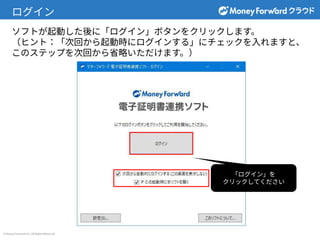 © Money Forward Inc. All Rights Reserved
ログイン
ソフトが起動した後に「ログイン」ボタンをクリックします。
（ヒント：「次回から起動時にログインする」にチェックを⼊れますと、
このステップを次回から省略いただけます。）
「ログイン」を
クリックしてください
 