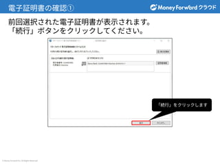 © Money Forward Inc. All Rights Reserved
電⼦証明書の確認①
「続⾏」をクリックします
前回選択された電⼦証明書が表⽰されます。
「続⾏」ボタンをクリックしてください。
 