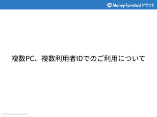 © Money Forward Inc. All Rights Reserved
複数PC、複数利⽤者IDでのご利⽤について
 