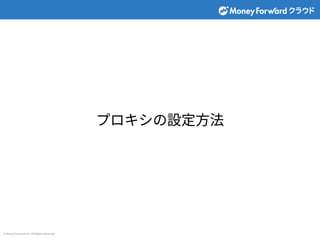 © Money Forward Inc. All Rights Reserved
プロキシの設定⽅法
 