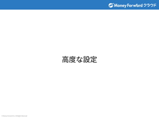 © Money Forward Inc. All Rights Reserved
⾼度な設定
 