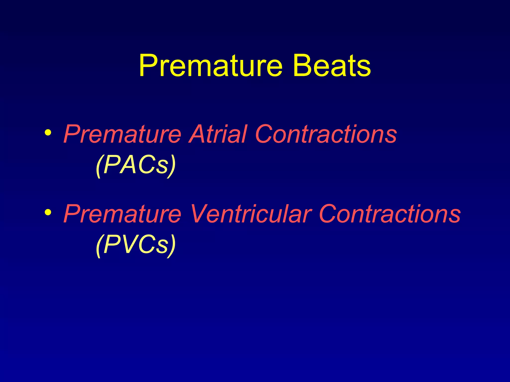 Premature Beats
• Premature Atrial Contractions
(PACs)
• Premature Ventricular Contractions
(PVCs)
 