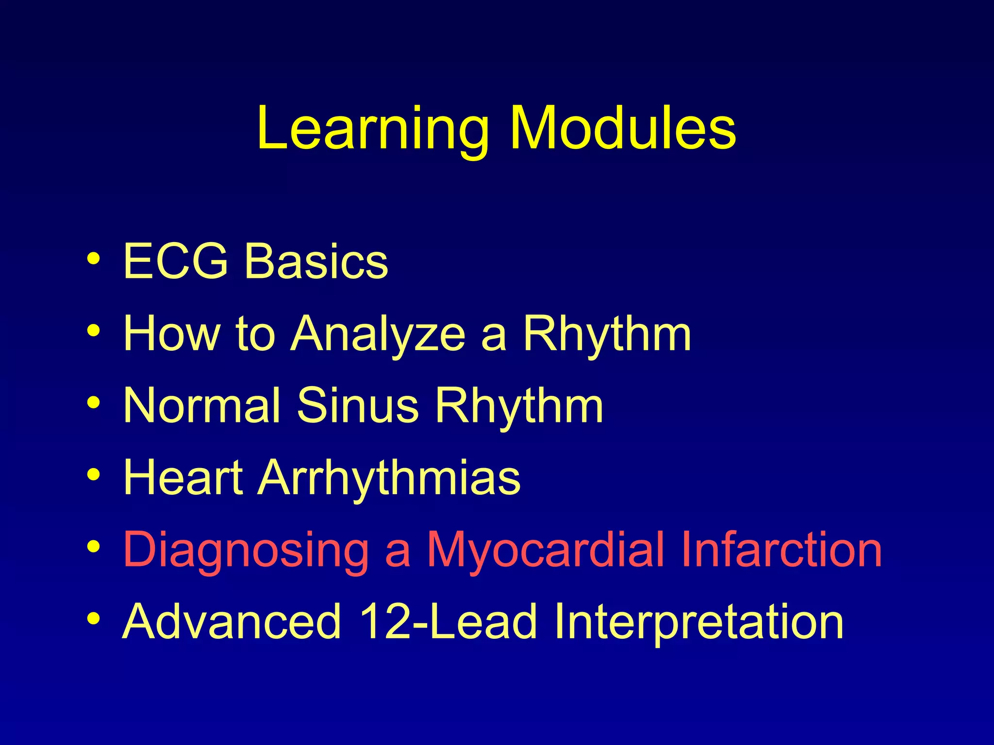 Learning Modules
• ECG Basics
• How to Analyze a Rhythm
• Normal Sinus Rhythm
• Heart Arrhythmias
• Diagnosing a Myocardial Infarction
• Advanced 12-Lead Interpretation
 