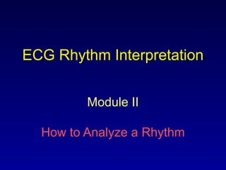 ECG Rhythm Interpretation
Module II
How to Analyze a Rhythm
 