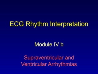 ECG Rhythm Interpretation
Module IV b
Supraventricular and
Ventricular Arrhythmias
 