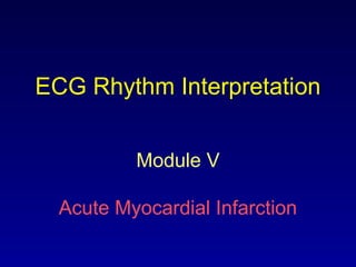 ECG Rhythm Interpretation
Module V
Acute Myocardial Infarction
 