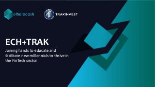 ECH+TRAK
Joining hands to educate and
facilitate new millennials to thrive in
the FinTech sector.
 
