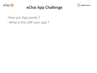 eChai App Challenge
-How you App works ?
- What is the USP your app ?

 