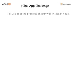 eChai App Challenge
-Tell us about the progress of your wok in last 24 hours

 