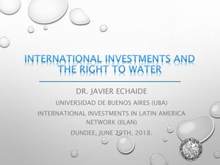 DR. JAVIER ECHAIDE
UNIVERSIDAD DE BUENOS AIRES (UBA)
INTERNATIONAL INVESTMENTS IN LATIN AMERICA
NETWORK (IILAN)
DUNDEE, JUNE 29TH, 2018.
 