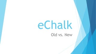 eChalk
Old vs. New
 