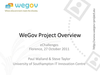 WeGov Project Overview
                 eChallenges
          Florence, 27 October 2011

          Paul Walland & Steve Taylor
University of Southampton IT Innovation Centre
 