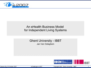 An eHealth Business Model  for Independent Living Systems Ghent University - IBBT Jan Van Ooteghem 