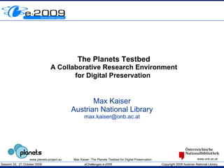 The Planets Testbed A Collaborative Research Environment for Digital Preservation   Max Kaiser Austrian National Library [email_address] 