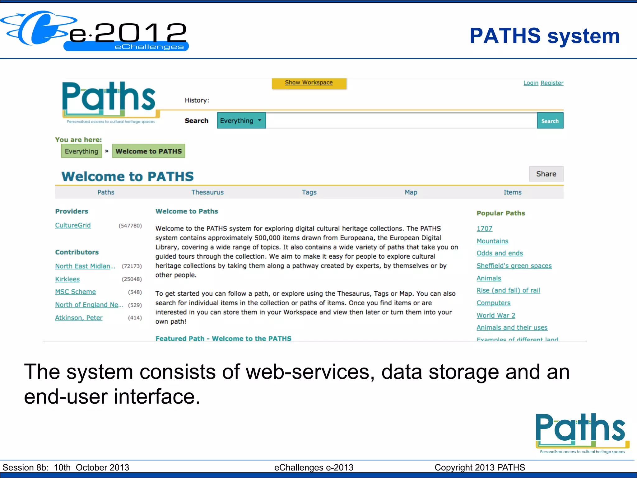 PATHS system

The system consists of web-services, data storage and an
end-user interface.

Session 8b: 10th October 2013

eChallenges e-2013

Copyright 2013 PATHS

 