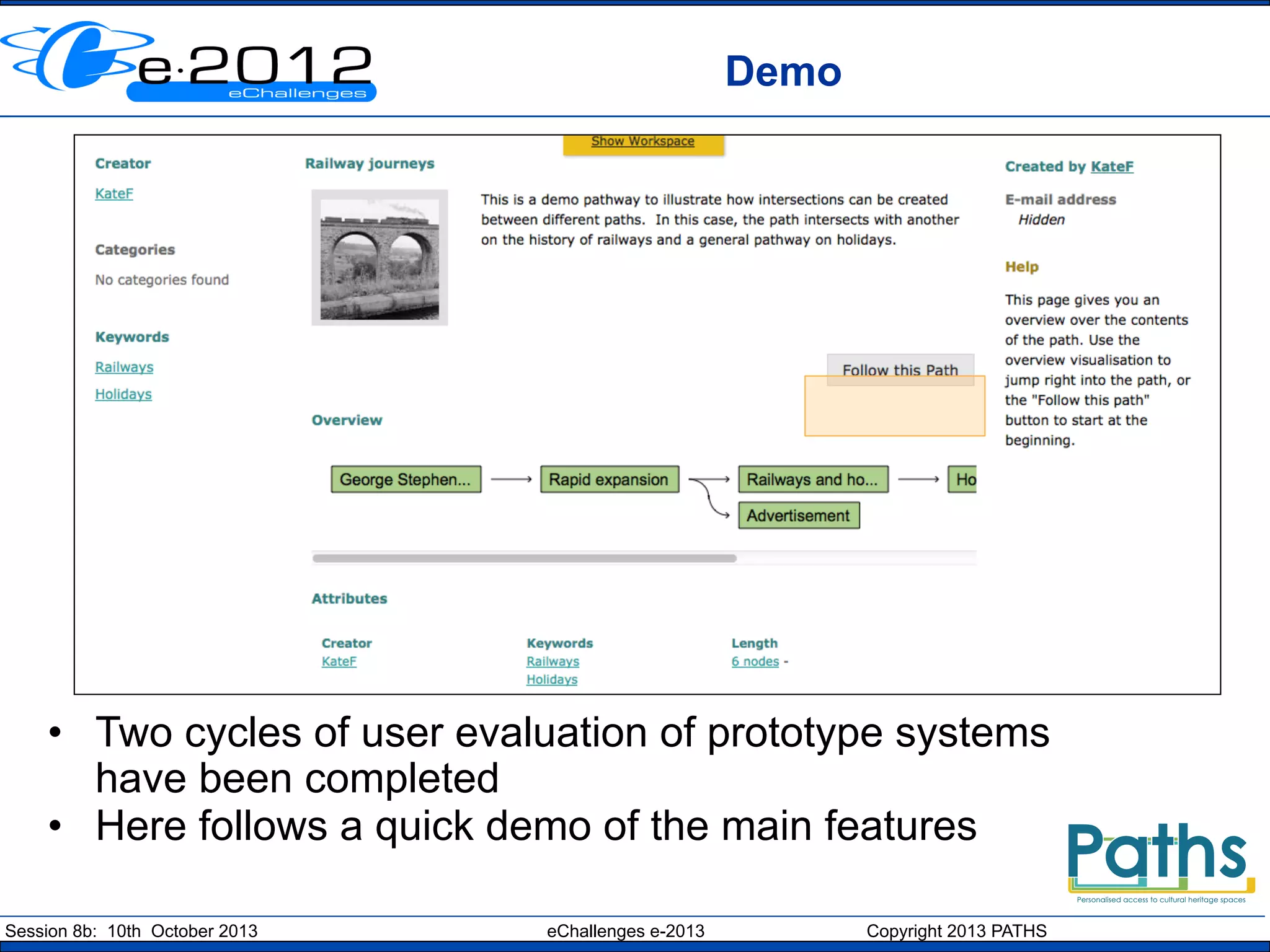 Demo

•  Two cycles of user evaluation of prototype systems
have been completed
•  Here follows a quick demo of the main features
Session 8b: 10th October 2013

eChallenges e-2013

Copyright 2013 PATHS

 