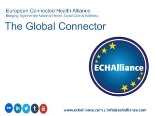 The Global Connector
www.echalliance.com / info@echalliance.com
European Connected Health Alliance
Bringing Together the future of Health, Social Care & Wellness
 