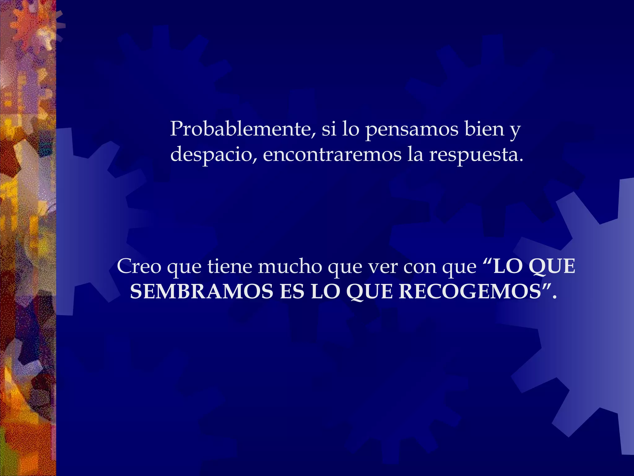 Creo que tiene mucho que ver con que  “LO QUE SEMBRAMOS ES LO QUE RECOGEMOS”.   Probablemente, si lo pensamos bien y despacio, encontraremos la respuesta. 