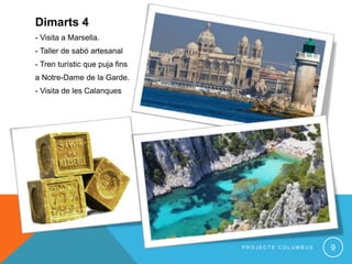 Dimarts 4
- Visita a Marsella.
- Taller de sabó artesanal
- Tren turístic que puja fins
a Notre-Dame de la Garde.
- Visita de les Calanques
9P R O J E C T E C O L U M B U S
 