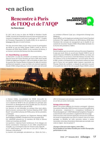 17N°22 - 2ème
trimestre 2013
Rencontre à Paris
de l’EOQ et de l’AFQP
en action
En 2012, dès la mise en place de l’AFQP, le Président Claude
CHAM, conscient de l’importance pour la France de participer aux
instances Européennes, avait tenu à participer au 56ème
Congrès
de l’European Organization for Quality (EOQ). On se reportera à
Echanges n°20, pour en avoir la teneur.
Fort des rencontres faites et pour mieux assurer la participation
de l’AFQP au sein de l’EOQ, Claude CHAM a invité en 2013 le
Président de l’EOQ, Niyazi AKDAS, et ses membres du Bureau, à
un réunion commune des Bureaux des deux associations.
Un « Board Meeting » au sommet
La Rencontre a eu lieu les vendredi 5 et samedi 6 Avril, à Paris,
dans les locaux de l’Union Routière de France (URF) dont Claude
CHAM est également Président. L’URF est localisée en plein cœur
du quartier des Champs Élysées et dispose de salles de réunions
parfaitement équipées, ce que nos hôtes ont vivement apprécié.
Claude CHAM, indisponible pour raisons de santé, avait demandé
à Etienne CASAL, vice-président de l’AFQP, d’accueillir les
membres de l’EOQ. Etienne le fit avec grande courtoisie, insistant
sur la volonté de l’AFQP et de son président de participer plus
activement au développement de la Qualité dans les structures
européennes c’est-à-dire au sein de l’EOQ.
Les réunions se sont déroulées sur presque deux jours pleins,
dont la réunion commune dite “Common Meeting AFQP / EOQ
Board“. L’ensemble du Bureau de l’EOQ, autour de leur président,
y participait.
En préalable, chacun présenta son Organisme National (NRO)
dont Wolfgang KAERKES, Président de la très puissante DGQ.
Eric JANSSENS présenta les 16 membres de l’EOQ et Etienne
CASAL les 8 membres de l’AFQP.
Les questions / réponses furent nombreuses. Il s’en dégage une
bonne connaissance réciproque et une réelle compréhension
mutuelle : il y a convergence dans les missions et les objectifs.
Le 57th
EOQ’Congress, qui s’est tenu en Juin 2013 à Tallinn en
Esthonie, a été présenté.
La réunion s’est prolongée amicalement au « Bistro du Coin »,
sur invitation d’Etienne Casal, qui a longuement échangé avec
Wolfgang.
Niyazi AKDAS, qui fut également président de laTurkish Standard
Institution (TSI), rappela l’influence du MFQ (devenu AFQP) dans
l’évolution des concepts de management par la Qualité et son
souhait de rencontrer Claude CHAM à l’Assemblée Générale et à
la réunion des présidents à Tallinn.
Diner Croisère
Ilestdetraditionquecessommetssontaussil’occasiond’apprécier
le pays qui reçoit. Ainsi, en accord avec Claude CHAM et avec le
soutien financier d’AFNOR et de BUREAU VERITAS, nos hôtes ont
découvert Paris, la nuit venue, à bord des bateaux mouches. Pour
nos visiteurs ce fut un émerveillement : vue de la Seine, Paris est
la Ville Lumière, et la beauté de ses monuments renforce la vision
que la France est une grande nation toujours rayonnante sur
l’Europe (Siècle des Lumières). La beauté du spectacle mouvant
et la qualité des mets et des vins auxquels Niyazi AKDAS a tenu à
offrir le champagne avec plusieurs toasts à la France et à l’Europe
en ont fait une soirée mémorable.
Partage, échos et vision
Même si les actions diffèrent, les missions convergent : plusieurs
Associations Nationales (NRO) forment et assurent la qualification
de personnes : notamment le « Competence Certificaton of
Personnel proposé par l’« EOQ Professionnal Competence Passeport ».
Le benchmark entre associations a également été encouragé.
Cetterencontreaétévivementappréciée,tantpourlesconditions
de travail et l’organisation que pour le contenu riche et la vision
partagée. Le bénéfice de cette rencontre amène à vouloir
renouveler, entre deux Associations Nationales par exemple, avec
visite en région. Qui est partant ?!
L’Europe se fait aussi entre régions, entre villes...
Oui la Qualité est une Valeur Durable pour rendre l’Europe plus
performante et unie.
Par Pierre Gosset
© Beboy - Fotolia.com
 