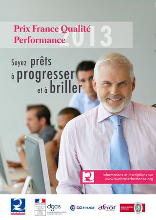 6 N°22 - 2ème
trimestre 2013
Soyez prêts
à progresser
et à briller
Prix France Qualité
Performance
informations et inscriptions sur
www.qualiteperformance.org
 