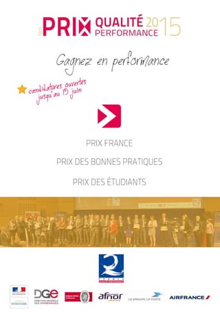 24 N°26 - 1er
semestre 2015
PRIXles
QUALITÉ
PERFORMANCE
20
15
PRIX FRANCE
PRIX DES BONNES PRATIQUES
PRIX DES ÉTUDIANTS
Gagnez en performance
Par France Qualité
PRIX
l
PERFORMANCE15
PRIX FRANCE
PRIX DES BONNES PRATIQUES
PRIX DES ÉTUDIANTS
Gagnez en performance
Par France Qualité
 