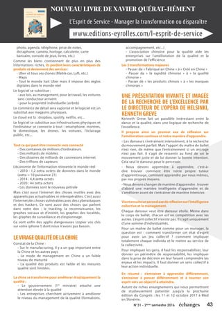 43N°31 - 2ème
semestre 2016
photo, agenda, téléphone, prise de notes,
dictaphone, caméra, horloge, calculette, carte
bancaire, console de jeux, livres, etc.)
Comme les biens contiennent de plus en plus des
informations riches, ils perdent leurs caractéristiques de
produits et deviennent des services :
- Uber et tous ses clones (Blabla car, Lyft, etc.)
- Maps
- Tout le monde hait Uber mais il impose des règles
digitales dans le monde réel
Le logiciel se substitue :
- aux lois, au management, pour le travail, les voitures
sans conducteur arrivent
- pour la propriété individuelle (airbnb)
Le commerce de détail sera vaporisé et le logiciel est un
substitut aux magasins physiques.
Le cloud est là : dropbox, spotify, netflix, etc...
Le logiciel se substitue aux infrastructures physiques et
l’ordinateur se connecte à tout : smartphone, montres,
le domestique, les drones, les voitures, l’éclairage
public, etc...
Tout ce qui peut être connecté sera connecté
- Des centaines de millions d’ordinateurs
- Des milliards de mobiles
- Des dizaines de milliards de connexions internet
- Des trillions de capteurs
L’économie de l’information réinvente le monde réel
- 2010 : 1,2 zetta octets de données dans le monde
(zetta = 10 puissance 21)
- 2014 : 4,4 zetta octets
- 2020 : 44 zetta octets
- Les données sont le nouveau pétrole
Mais c’est aussi l’internet des choses inutiles avec des
appareils pas actualisables ni interopérables. C’est aussi
l’internet des choses vulnérables avec des cyberattaques
et des hackers. Ce sont aussi des choses qui parlent
dans votre dos : le tracking, la reconnaissance, les
graphes sociaux et d’intérêt, les graphes des localités,
les graphes de surveillance et d’espionnage.
Ce sont enfin des applis dangereuses (copier vos clés
sur votre iphone !) dont nous n’avons pas besoin.
LEVIRAGEQUALITÉDELACHINE
Constat de la Chine :
- Sur le manufacturing, il y a un gap important entre
la Chine et les autres pays
- Le mode de management en Chine a un faible
niveau de maturité
- La qualité des produits est faible et les mesures
qualité sont limitées.
La chine se transforme pour améliorer drastiquement la
qualité :
- Le gouvernement (1er
ministre) attache une
attention élevée à la qualité
- Les entreprises cherchent activement à améliorer
le niveau du management de la qualité (formations,
accompagnement, etc...)
- L’association chinoise pour la qualité aide les
entreprises sur l’amélioration de la qualité et la
promotion de l’efficience
Les 3 transformations majeures
- Passer de « Fabriqué en Chine » à « Créé en Chine »
- Passer de «  la rapidité chinoise  » à «  la qualité
chinoise »
- Passer de «  les produits chinois  » à «  les marques
chinoises »
Une présentation vivante et imagée
de la recherche de l’excellence par
le directeur de l’opéra de Helsinki,
KennethGreve
Kenneth Greve fait un parallèle intéressant entre la
danse et la qualité, dans une logique de recherche de
l’excellence.
Il propose ainsi un premier axe de réflexion sur
l’amélioration continue et notre manière d’apprendre.
- Les danseurs s’entrainent intensément, à la recherche
du mouvement parfait. Mais l’apport du maître de ballet
n’est rien, de même que l’entrainement si un ancrage
n’est pas fait. Il s’agit de ressentir au fond de soi le
mouvement juste et de lui donner la bonne intention.
Cela seul le danseur peut le percevoir.
- Nous devons apprendre à apprendre, c’est-à-
dire trouver comment être notre propre tuteur
d’apprentissage, comment apprendre par nous mêmes,
par nos propres moyens.
- Nous devons changer de manière d’apprendre : trouver
d’abord une manière intelligente d’apprendre et de
s’améliorer avant de s’entrainer de manière intensive.
Vientensuiteunsecondaxederéflexionsurl’intelligence
collective et le management.
Chaque danseur veut être danseur étoile. Même dans
le corps de ballet, chacun est en compétition avec les
autres. L’esprit collectif n’existe pas. Il s’agit uniquement
d’une somme d’individualités.
Pour un maître de ballet comme pour un manager, la
question est  : comment transformer cet état d’esprit
pour avoir un jeu collectif  ? comment impliquer
totalement chaque individu et le mettre au service de
la collectivité.
Pour impliquer les gens, il faut les responsabiliser, leur
donner un périmètre de responsabilité, les impliquer
dans la prise de décision en leur faisant comprendre les
enjeux et les impacts. Il faut donner un sens collectif à
leur action individuelle.
En résumé  : s’entrainer à apprendre différemment,
s’entrainer à penser différemment et à tourner son
esprit vers un objectif à atteindre.
Autant de riches enseignements qui nous permettront
de studieusement patienter jusqu’à la prochaine
édition du Congrès : les 11 et 12 octobre 2017 à Bled
en Slovénie.
NOUVEAU LIVRE DE XAVIER QUÉRAT-HÉMENT
L’Esprit de Service - Manager la transformation ou disparaître
www.editions-eyrolles.com/l-esprit-de-service
 