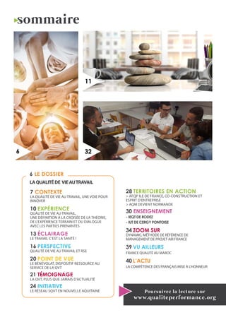 sommaire
32
11
Poursuivez la lecture sur
www.qualiteperformance.org
6
6 LE DOSSIER
LAQUALITÉDE VIEAUTRAVAIL
7 CONTEXTE
La qualité de vie au travail, une voie pour
innover
10 EXPÉRIENCE
Qualité de vie au travail,
une définition à la croisée de la théorie,
de l’expérience terrain et du dialogue
avec les parties prenantes
13 ÉCLAIRAGE
LE TRAVAIL C’EST LA SANTÉ !
16 PERSPECTIVE
QUALITÉ DE VIE AU TRAVAIL ET RSE
20 POINT DE VUE
LE BÉNÉVOLAT, DISPOSITIF RESSOURCE AU
SERVICE DE LA QVT
21 TÉMOIGNAGE
LA QVT, PLUS QUE JAMAIS D’ACTUALITÉ
24 INITIATIVE
LE RÉSEAU SQVT EN NOUVELLE AQUITAINE
28 TERRITOIRES EN ACTION
> AFQP ILE DE FRANCE, CO-CONSTRUCTION ET
ESPRIT D’ENTREPRISE
> AQM DEVIENT NORMANDE
30 ENSEIGNEMENT
- IEQT DE RODEZ
- IUT DE CERGY PONTOISE
34 ZOOM SUR
DYNAMIC, MÉTHODE DE RÉFÉRENCE DE
MANAGEMENT DE PROJET AIR FRANCE
39 VU AILLEURS
FRANCE QUALITÉ AU MAROC
40 L’ACTU
LA COMPÉTENCE DES FRANÇAIS MISE À L’HONNEUR
 
