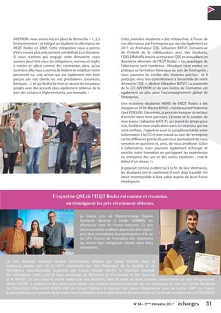 31N°34 - 3ème
trimestre 2017
AVEYRON, nous avons mis en place la démarche « 1, 2,3
Environnement » et intégré un étudiant en alternance de
l’IEQT Rodez en 2009. Cette intégration nous a permis
d’être encore plus précisément sensibilisés à ce domaine.
Si nous n’avions pas engagé cette démarche, nous
aurions peut-être vécu les obligations, normes et règles
à mettre en place comme des contraintes alors, qu’au
contraire, elle nous a permis de fédérer et mobiliser notre
personnel sur une action qui est également très bien
perçue par nos clients ou nos prestataires (assureurs,
banques…) et qui facilite la mise en œuvre de nouveaux
projets avec des accords plus rapidement obtenus de la
part des instances réglementaires, par exemple. »
Cette première étudiante a été embauchée, à l’issue de
son alternance, par l’entreprise qui recruta également en
2011 un Animateur QSE, Sébastien BATUT. Convaincue
de l’intérêt de la collaboration avec des étudiants,
FIDELEM étoffa encore sa structure QSE en accueillant un
deuxième alternant de l’IEQT Rodez. « Les avantages de
l’alternance sont nombreux : l’étudiant vient mettre en
pratique sa formation théorique au sein de l’entreprise ;
nous pouvons lui confier des missions précises et il
participe, ainsi, très concrètement à l’ensemble de notre
démarche QSE. », déclare Sébastien BATUT. La proximité
de la CCI AVEYRON et de son Centre de Formation est
également un plus pour l’accompagnement global de
l’entreprise.
Une troisième étudiante MERIS de l’IEQT Rodez a été
intégréeen2016:MarineBAYLE.«J’aidécouvertl’industrie
chez FIDELEM. Désormais, je pourrais évoquer ce secteur
d’activité dans mon parcours. L’écoute et le soutien de
mon tuteur (Sébastien BATUT), qui prend du temps pour
moi, facilitent mon implication dans les missions qui me
sont confiées. J’apprécie aussi la complémentarité entre
la formation à la CCI et mon travail au sein de l’entreprise
car les différents points de vue nous permettent de nous
remettre en question et, ainsi, de nous améliorer. Grâce
à l’alternance, nous pouvons également échanger et
enrichir notre formation en partageant les expériences
en entreprise des uns et des autres étudiants ; c’est le
début d’un réseau ! »
Il apparait comme évident qu’à la fin de leur alternance,
les étudiants ont le sentiment d’avoir déjà travaillé. Un
atout incontestable à faire valoir auprès de leurs futurs
employeurs.
©Fotolia
L’expertise QSE de l’IEQT Rodez est connue et reconnue,
en témoignent les prix récemment obtenus.
Le Grand prix de l’Apprentissage Région
Occitanie décerné à Emilie BARBIER, en
alternance chez Air France Industrie. Ce prix
récompense les meilleurs apprentis de la région
pour leur exemplarité, leur participation à la vie
du CFA (Centre de Formation des Apprentis)
ou encore leur intégration réussie dans leurs
entreprises.
Le Prix National Etudiant Qualité Performance obtenu par Alexis FLEURY dans la
catégorie Master, lors de la 24ème
Cérémonie des Prix Nationaux de la Qualité et de
l’Excellence Opérationnelle, organisée par France Qualité (AFQP), la Direction Générale
des Entreprises (DGE) sous le haut patronage du Ministère de l’Economie et des Finances
et le MEDEF. Ce prix salue le travail réalisé par des étudiants dans le cadre de leurs activités universitaires au sein d’organismes.
Alexis FLEURY a obtenu ce prix pour avoir piloté une analyse environnementale par les processus au sein du Centre Nucléaire
de Production d’Électricité (CNPE) EDF de Civaux (Vienne) et partagé son retour d’expérience avec les autres CNPE de France.
Il a accompli tout son parcours de formation dans le domaine de la Qualité SécuritéEnvironnement au Centre de Formation de la CCI AVEYRON.
 