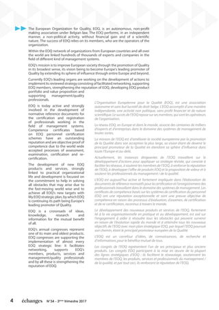 4 N°34 - 3ème
trimestre 2017
The European Organization for Quality, EOQ, is an autonomous, non-profit
making association under Belgian law. The EOQ performs, in an independent
manner, a non-political activity, without financial gain and of a scientific
nature. The success of EOQ relies on its members, who are the operators of the
organization.
Within the EOQ network of organizations from European countries and all over
the world are linked hundreds of thousands of experts and companies in the
field of different kind of management systems.
EOQ’s mission is to improve European society through the promotion of Quality
in its broadest sense, its vision being to become Europe’s leading promoter of
Quality by extending its sphere of influence through entire Europe and beyond.
Currently EOQ’s leading organs are working on the development of actions to
implementitsreviewedstrategyconsistingoffacilitatednetworking,supporting
EOQ members, strengthening the reputation of EOQ, developing EOQ product
portfolio and value proposition and
supporting management/quality
professionals.
EOQ is today active and strongly
involved in the development of
normative reference documents for
the certification and registration
of professionals working in the
field of management systems.
Competence certificates based
on EOQ personnel certification
schemes have an outstanding
reputation and are objective proof of
competence due to the world wide
accepted processes of assessment,
examination, certification and re-
certification.
The development of new EOQ
products and services, strongly
linked to practical organizational
life and development is focused on
the commitment to help in solving
all obstacles that may arise due to
the fast-moving world wise and to
achieve all EOQ’s new targets with
My EOQ strategic plan, by which EOQ
is continuing its path being Europe’s
leading promoter of Quality.
EOQ is a crossroads of ideas,
knowledge, research and
information for the mutual benefit
of all.
EOQ’s annual congresses represent
one of its main and oldest products.
EOQ congresses are supporting the
implementation of almost every
EOQ strategic line: it facilitates
networking, supports EOQ’s
members, products, services and
management/quality professionals
and by all these is strengthening the
reputation of EOQ.
L’Organisation Européenne pour la Qualité (EOQ), est une association
autonome et sans but lucratif de droit belge. L’EOQ accomplit d’une manière
indépendante, une activité non politique, sans profit financier et de nature
scientifique.Lesuccèsdel’EOQreposesursesmembres,quisontlesopérateurs
de l’organisation.
Le réseau EOQ, en Europe et dans le monde, associe des centaines de milliers
d’experts et d’entreprises dans le domaine des systèmes de management de
toutes sortes.
La mission de l’EOQ est d’améliorer la société européenne par la promotion
de la Qualité dans son acception la plus large, sa vision étant de devenir le
principal promoteur de la Qualité en étendant sa sphère d’influence dans
toute l’Europe et au-delà.
Actuellement, les instances dirigeantes de l’EOQ travaillent sur le
développement d’actions pour appliquer sa stratégie révisée, qui consiste à
faciliter les réseaux, à soutenir les membres de l’EOQ, à renforcer la réputation
de l’EOQ, à développer l’offre de produits EOQ et la proposition de valeur et à
soutenir les professionnels du management / de la qualité.
L’EOQ est aujourd’hui active et fortement impliquée dans l’élaboration de
documentsderéférencenormatifspourlacertificationetl’enregistrementdes
professionnels travaillant dans le domaine des systèmes de management. Les
certificats de compétence basés sur les systèmes de certification du personnel
EOQ ont une réputation exceptionnelle et sont une preuve objective de
compétence en raison des processus d’évaluation, d’examen, de certification
et de re-certification, reconnus à travers le monde.
Le développement des nouveaux produits et services de l’EOQ, fortement
lié à la vie organisationnelle en pratique et au développement, est axé sur
l’engagement à aider à résoudre tous les obstacles qui peuvent survenir
en raison de l’évolution rapide du monde et à atteindre tous les nouveaux
objectifs de l’EOQ avec mon plan stratégique EOQ, par lequel l’EOQ poursuit
son chemin, étant le principal promoteur européen de la Qualité.
L’EOQ est un carrefour d’idées, de connaissances, de recherche et
d’informations pour le bénéfice mutuel de tous.
Les congrès de l’EOQ représentent l’un de ses principaux et plus anciens
produits. Les congrès EOQ participent à la mise en œuvre de la plupart
des lignes stratégiques d’EOQ : ils facilitent le réseautage, soutiennent les
membres de l’EOQ, les produits, services et professionnels du management /
de la qualité, et par tout ceci, ils renforcent la réputation de l’EOQ.
 
