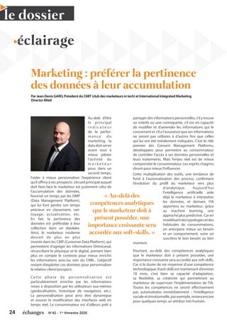 24 N°42 - 1er
trimestre 2020
le dossier
Au-delà d’être
le principal
i n d i c a t e u r
de la perfor-
mance du
marketing, la
data doit servir
avant tout à
mieux piloter
l’activité du
m a r k e t e u r
pour, dans un
second temps,
l’aider à mieux personnaliser l’expérience client
qu’il offrira à ses prospects. L’écueil principal auquel
doit faire face le marketeur est justement celui de
l’accumulation des données,
favorisé un temps par les DMP
(Data Management Platform),
qui lui font perdre son temps
précieux en classement, net-
toyage, actualisation, etc.
En fait, la pertinence des
données est préférable à leur
collection dans un datalake.
Ainsi, le marketeur moderne
devrait de plus en plus
investir dans les CMP (Customer Data Platform), qui
permettent d’agréger les informations Omnicanal,
réconciliant le physique et le digital, prenant bien
plus en compte le contexte pour mieux enrichir
les informations avec/au sein du CRM... L’objectif
restant d’exploiter ces données pour personnaliser
la relation client/prospect.
Cette phase de personnalisation est
particulièrement enrichie par les informations
mises à disposition par les utilisateurs eux-mêmes
(géolocalisation, historique de navigation, etc.).
La personnalisation peut ainsi être dynamique
et assurer la modification des interfaces web en
temps réel. Le consommateur est d’ailleurs prêt à
partager des informations personnelles, s’il y trouve
un intérêt ou une contrepartie, s’il est en capacité
de modifier et d’amender les informations qui le
concernent et s’il a l’assurance que ses informations
ne seront pas utilisées à d’autres fins que celles
qui lui ont été initialement indiquées. C’est le rôle
premier des Consent Management Platforms,
développées pour permettre au consommateur
de contrôler l’accès à ses données personnelles et
leurs traitements. Mais l’enjeu réel est de mieux
comprendre le consommateur. Les esprits chagrins
diront pour mieux l’influencer.
Cette multiplication des outils, une tendance de
fond à l’automatisation des process, confirment
l’évolution du profil du marketeur vers plus
d’analytique. Aujourd’hui
l’intelligence artificielle aide
déjà le marketeur à interpréter
les données, et demain, l’IA
apportera au marketeur, grâce
au machine learning, une
approche plus prédictive. Car en
modélisantdestypologiesetdes
habitudes de consommations,
on anticipera mieux un besoin
et un comportement, voire on
suscitera le bon besoin au bon
moment.
Pourtant, au-delà des compétences analytiques
que le marketeur doit à présent posséder, une
importance croissante sera accordée aux soft-skills.
Car si la durée de vie moyenne d’une compétence
technologique (hard-skill) est maintenant d’environ
18 mois, c’est bien sa capacité d’adaptation,
sa flexibilité, sa créativité qui permettront au
marketeur de superviser l’implémentation de l’IA.
Toutes les compétences ne seront effectivement
pas automatisées immédiatement : l’intelligence
socialeetémotionnelle,parexemple,resteraencore
pour quelques temps un attribut très humain.
éclairage
Marketing : préférer la pertinence
des données à leur accumulation
Par Jean-Denis GARO, Président du CMIT (club des marketeurs in tech) et International Integrated Marketing
Director Mitel
« Au-delà des
compétences analytiques
que le marketeur doit à
présent posséder, une
importance croissante sera
accordée aux soft-skills. »
 