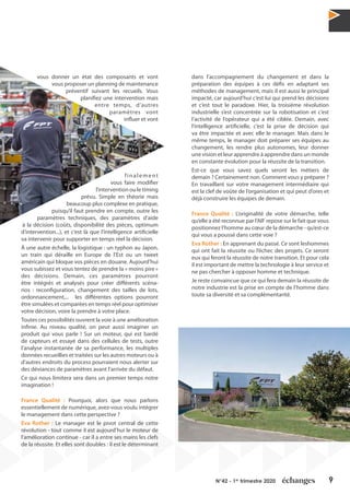 9N°42 - 1er
trimestre 2020
vous donner un état des composants et vont
vous proposer un planning de maintenance
préventif suivant les recueils. Vous
planifiez une intervention mais
entre temps, d’autres
paramètres vont
influer et vont
finalement
vous faire modifier
l’interventionouletiming
prévu. Simple en théorie mais
beaucoup plus complexe en pratique,
puisqu’il faut prendre en compte, outre les
paramètres techniques, des paramètres d’aide
à la décision (coûts, disponibilité des pièces, optimum
d’intervention...), et c’est là que l’intelligence artificielle
va intervenir pour supporter en temps réel la décision.
À une autre échelle, la logistique : un typhon au Japon,
un train qui déraille en Europe de l’Est ou un tweet
américain qui bloque vos pièces en douane. Aujourd’hui
vous subissez et vous tentez de prendre la « moins pire »
des décisions. Demain, ces paramètres pourront
être intégrés et analysés pour créer différents scéna-
rios : reconfiguration, changement des tailles de lots,
ordonnancement,... les différentes options pourront
être simulées et comparées en temps réel pour optimiser
votre décision, voire la prendre à votre place.
Toutes ces possibilités ouvrent la voie à une amélioration
infinie. Au niveau qualité, on peut aussi imaginer un
produit qui vous parle ! Sur un moteur, qui est bardé
de capteurs et essayé dans des cellules de tests, outre
l’analyse instantanée de sa performance, les multiples
données recueillies et traitées sur les autres moteurs ou à
d’autres endroits du process pourraient nous alerter sur
des déviances de paramètres avant l’arrivée du défaut.
Ce qui nous limitera sera dans un premier temps notre
imagination !
France Qualité : Pourquoi, alors que nous parlons
essentiellement de numérique, avez-vous voulu intégrer
le management dans cette perspective ?
Eva Rother : Le manager est le pivot central de cette
révolution - tout comme il est aujourd’hui le moteur de
l’amélioration continue - car il a entre ses mains les clefs
de la réussite. Et elles sont doubles : il est le déterminant
dans l’accompagnement du changement et dans la
préparation des équipes à ces défis en adaptant ses
méthodes de management, mais il est aussi le principal
impacté, car aujourd’hui c’est lui qui prend les décisions
et c’est tout le paradoxe. Hier, la troisième révolution
industrielle s’est concentrée sur la robotisation et c’est
l’activité de l’opérateur qui a été ciblée. Demain, avec
l’intelligence artificielle, c’est la prise de décision qui
va être impactée et avec elle le manager. Mais dans le
même temps, le manager doit préparer ses équipes au
changement, les rendre plus autonomes, leur donner
une vision et leur apprendre à apprendre dans un monde
en constante évolution pour la réussite de la transition.
Est-ce que vous savez quels seront les métiers de
demain ? Certainement non. Comment vous y préparer ?
En travaillant sur votre management intermédiaire qui
est la clef de voûte de l’organisation et qui peut d’ores et
déjà construire les équipes de demain.
France Qualité : L’originalité de votre démarche, telle
qu’elle a été reconnue par l’AIF repose sur le fait que vous
positionnez l’homme au cœur de la démarche - qu’est-ce
qui vous a poussé dans cette voie ?
Eva Rother : En apprenant du passé. Ce sont leshommes
qui ont fait la réussite ou l’échec des projets. Ce seront
eux qui feront la réussite de notre transition. Et pour cela
il est important de mettre la technologie à leur service et
ne pas chercher à opposer homme et technique.
Je reste convaincue que ce qui fera demain la réussite de
notre industrie est la prise en compte de l’homme dans
toute sa diversité et sa complémentarité.
 