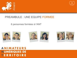 PREAMBULE : UNE EQUIPE FORMEE
6 personnes formées à l’ANT
 